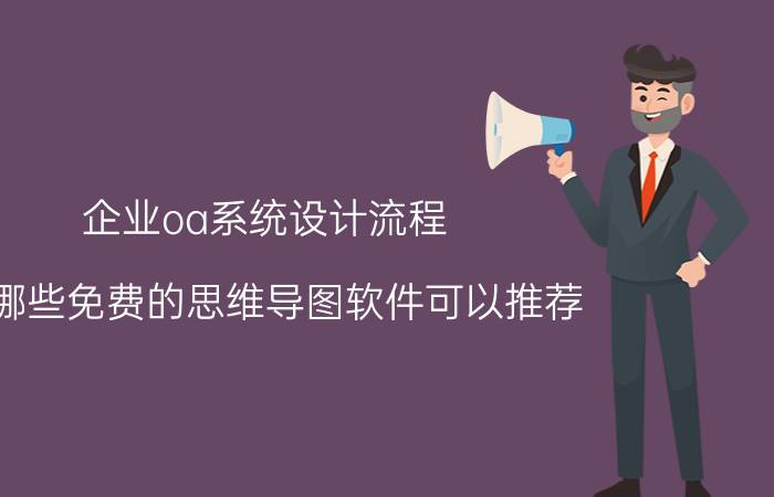 企业oa系统设计流程 有哪些免费的思维导图软件可以推荐？